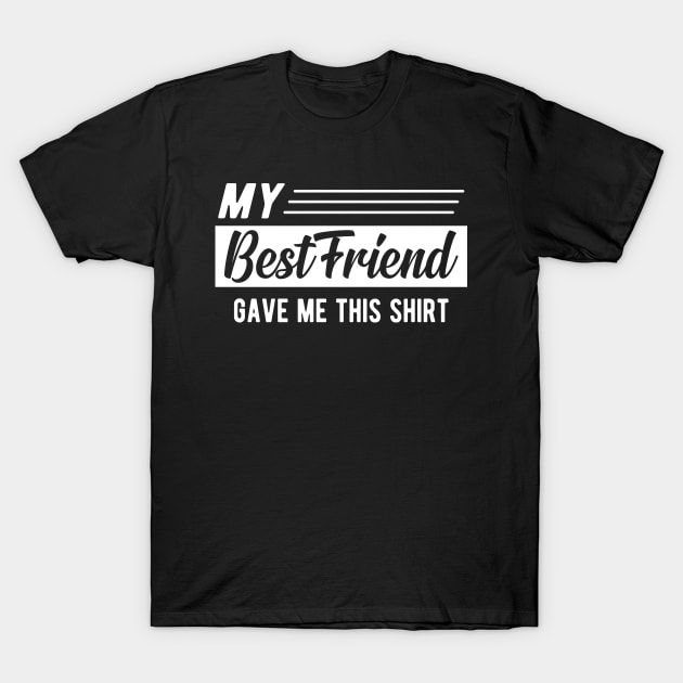 Best friend - My best friend gave me this shirt T-Shirt by KC Happy Shop